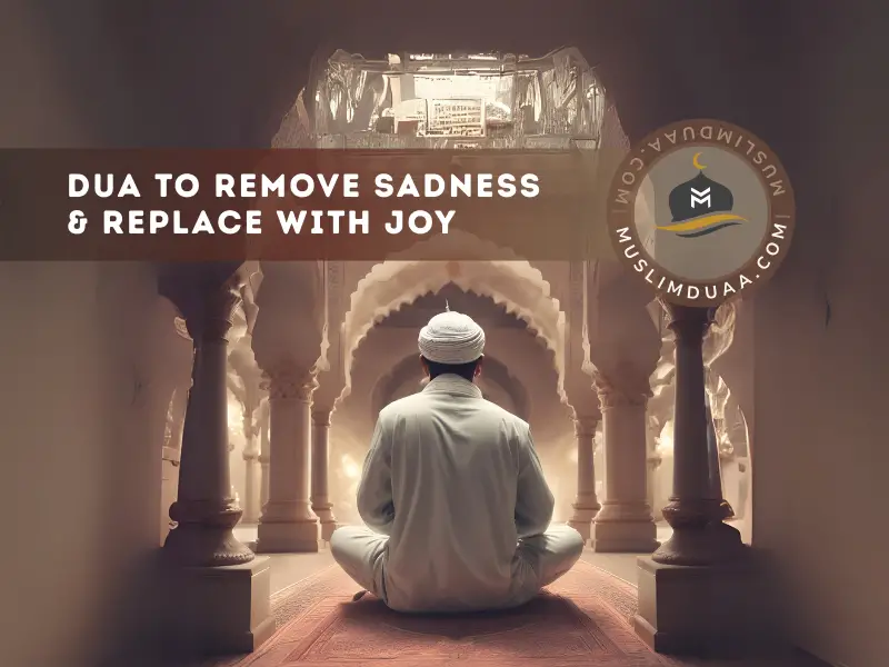 Dua To Remove Sadness and Replace with Joy | Muslim Duaa