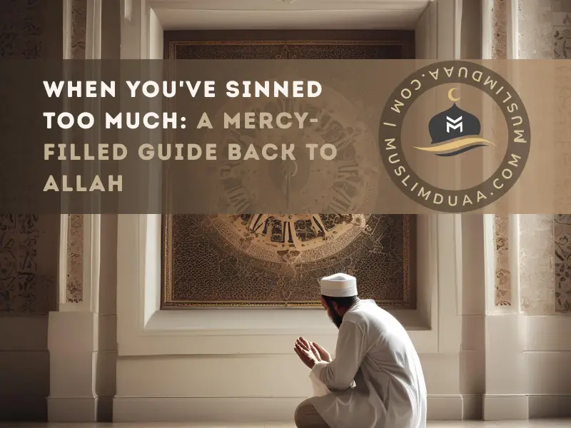 When You've Sinned Too Much: A Mercy-Filled Guide Back to Allah | Muslim Duaa